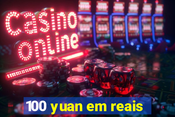 100 yuan em reais